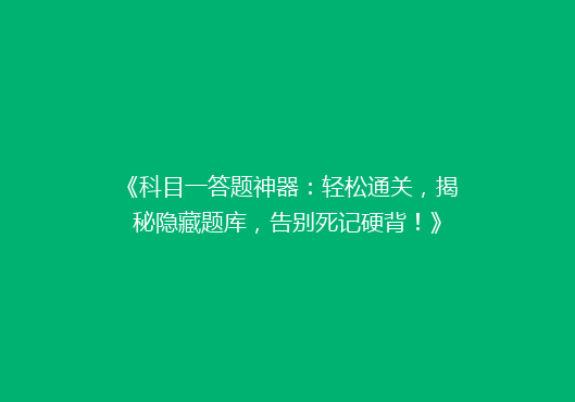 《科目一答题神器：轻松通关，揭秘隐藏题库，告别死记硬背！》