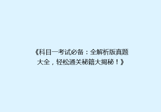 《科目一考试必备：全解析版真题大全，轻松通关秘籍大揭秘！》