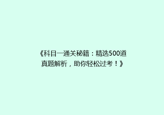 《科目一通关秘籍：精选500道真题解析，助你轻松过考！》