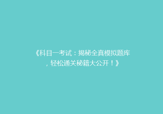 《科目一考试：揭秘全真模拟题库，轻松通关秘籍大公开！》