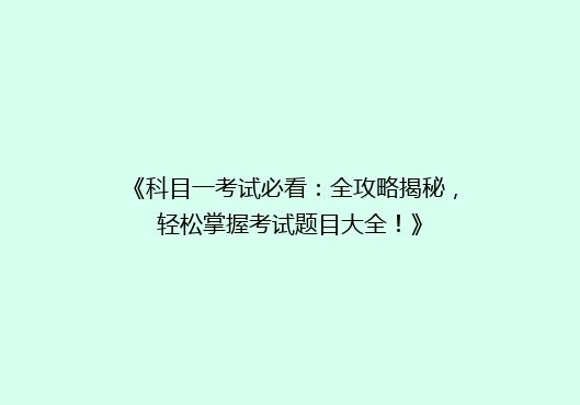 《科目一考试必看：全攻略揭秘，轻松掌握考试题目大全！》