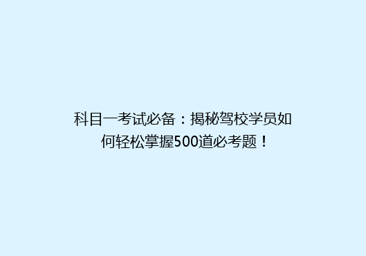 科目一考试必备：揭秘驾校学员如何轻松掌握500道必考题！