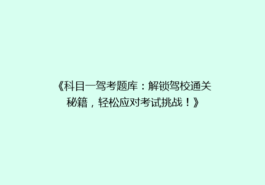 《科目一驾考题库：解锁驾校通关秘籍，轻松应对考试挑战！》