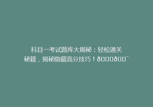 科目一考试题库大揭秘：轻松通关秘籍，揭秘隐藏高分技巧！🔍🎯