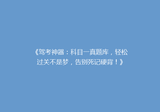 《驾考神器：科目一真题库，轻松过关不是梦，告别死记硬背！》
