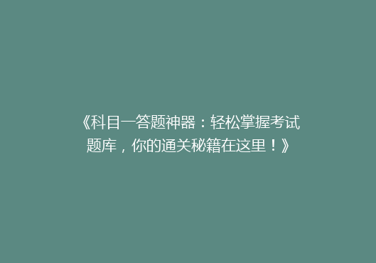 《科目一答题神器：轻松掌握考试题库，你的通关秘籍在这里！》