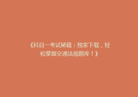 《科目一考试秘籍：独家下载，轻松掌握交通法规题库！》