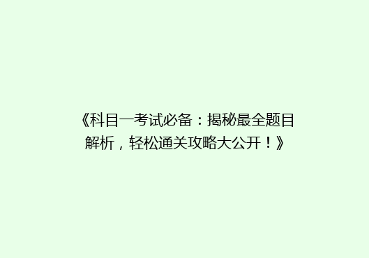 《科目一考试必备：揭秘最全题目解析，轻松通关攻略大公开！》
