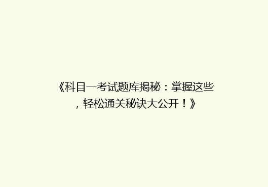 《科目一考试题库揭秘：掌握这些，轻松通关秘诀大公开！》