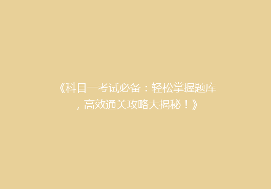 《科目一考试必备：轻松掌握题库，高效通关攻略大揭秘！》