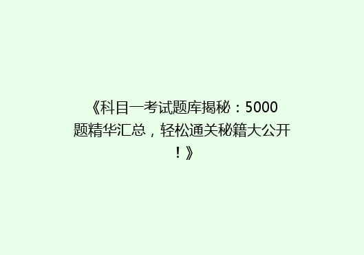 《科目一考试题库揭秘：5000题精华汇总，轻松通关秘籍大公开！》
