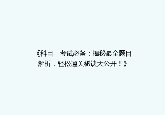《科目一考试必备：揭秘最全题目解析，轻松通关秘诀大公开！》