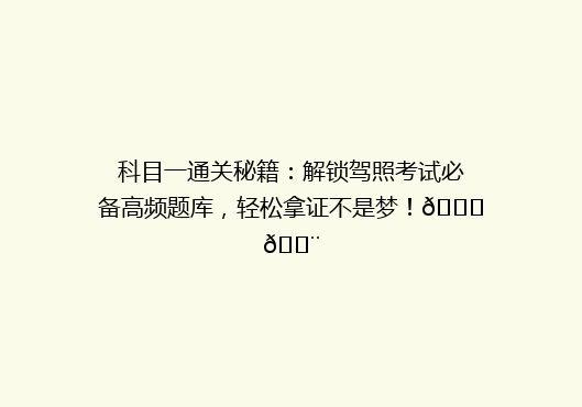 科目一通关秘籍：解锁驾照考试必备高频题库，轻松拿证不是梦！🚗💨