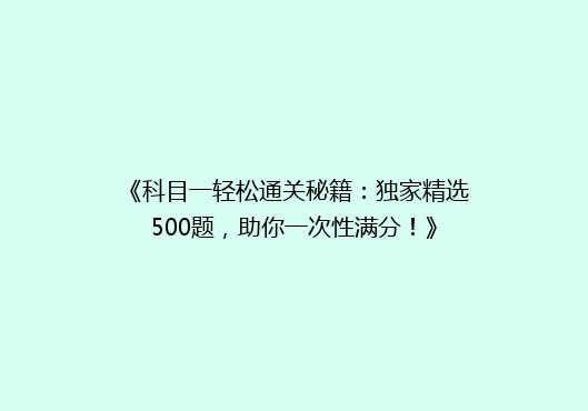 《科目一轻松通关秘籍：独家精选500题，助你一次性满分！》