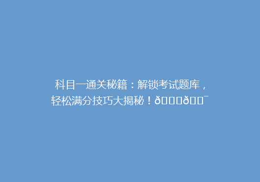 科目一通关秘籍：解锁考试题库，轻松满分技巧大揭秘！🔍🎯