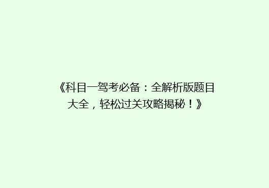 《科目一驾考必备：全解析版题目大全，轻松过关攻略揭秘！》