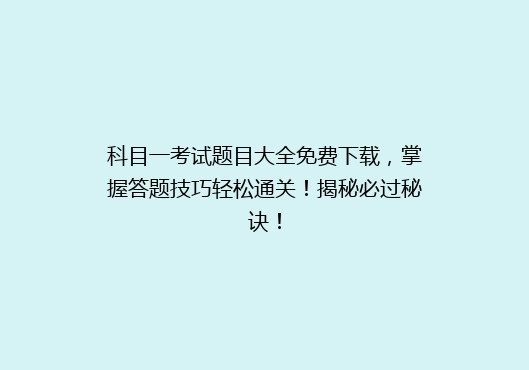 科目一考试题目大全免费下载，掌握答题技巧轻松通关！揭秘必过秘诀！