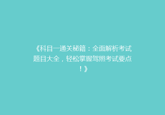 《科目一通关秘籍：全面解析考试题目大全，轻松掌握驾照考试要点！》