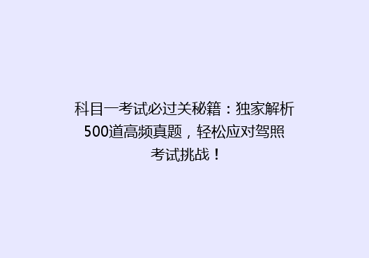 科目一考试必过关秘籍：独家解析500道高频真题，轻松应对驾照考试挑战！