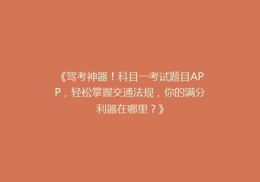《驾考神器！科目一考试题目APP，轻松掌握交通法规，你的满分利器在哪里？》