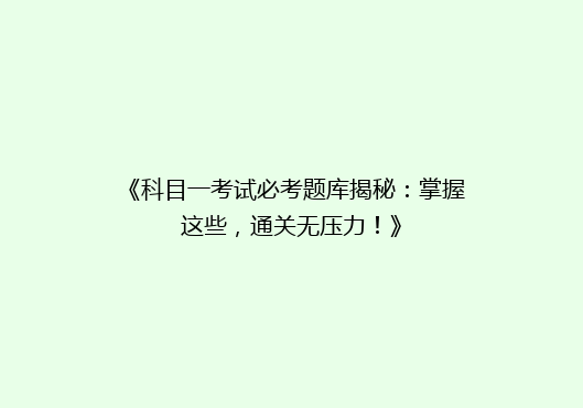 《科目一考试必考题库揭秘：掌握这些，通关无压力！》