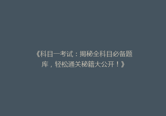 《科目一考试：揭秘全科目必备题库，轻松通关秘籍大公开！》