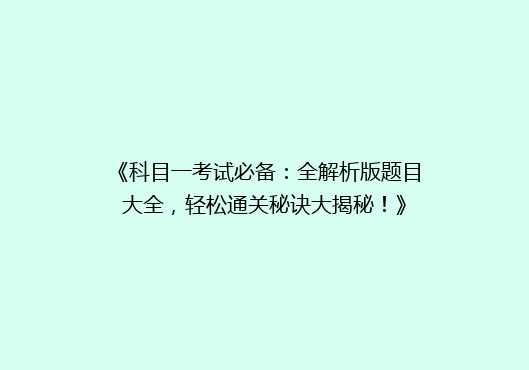 《科目一考试必备：全解析版题目大全，轻松通关秘诀大揭秘！》