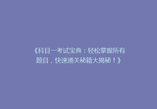 《科目一考试宝典：轻松掌握所有题目，快速通关秘籍大揭秘！》