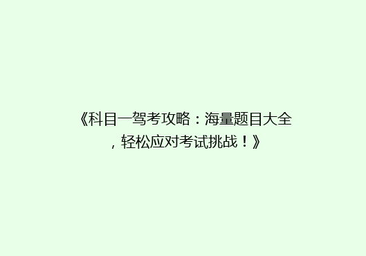 《科目一驾考攻略：海量题目大全，轻松应对考试挑战！》