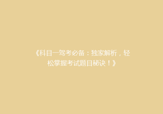 《科目一驾考必备：独家解析，轻松掌握考试题目秘诀！》