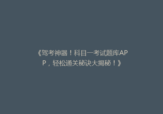 《驾考神器！科目一考试题库APP，轻松通关秘诀大揭秘！》