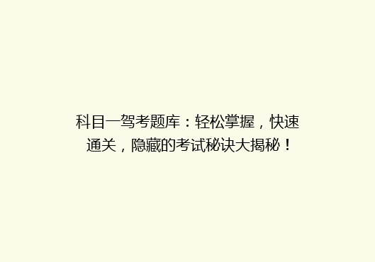 科目一驾考题库：轻松掌握，快速通关，隐藏的考试秘诀大揭秘！