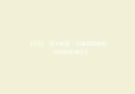 《科目一通关秘籍：海量真题解析，助你轻松满分》