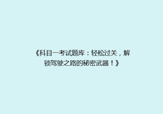 《科目一考试题库：轻松过关，解锁驾驶之路的秘密武器！》