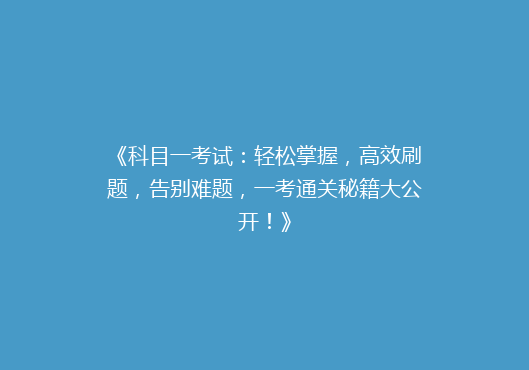 《科目一考试：轻松掌握，高效刷题，告别难题，一考通关秘籍大公开！》