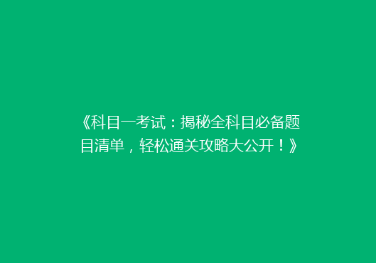 《科目一考试：揭秘全科目必备题目清单，轻松通关攻略大公开！》