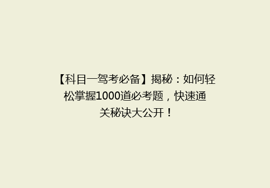 【科目一驾考必备】揭秘：如何轻松掌握1000道必考题，快速通关秘诀大公开！