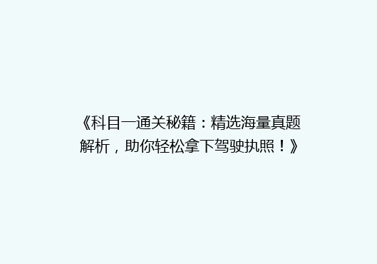 《科目一通关秘籍：精选海量真题解析，助你轻松拿下驾驶执照！》