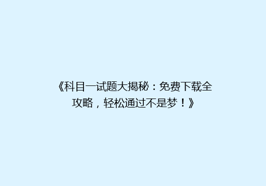 《科目一试题大揭秘：免费下载全攻略，轻松通过不是梦！》