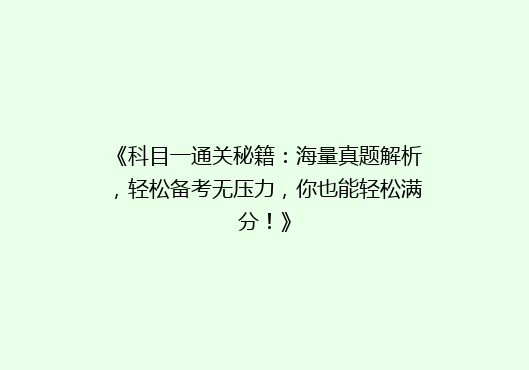 《科目一通关秘籍：海量真题解析，轻松备考无压力，你也能轻松满分！》