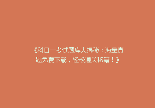 《科目一考试题库大揭秘：海量真题免费下载，轻松通关秘籍！》