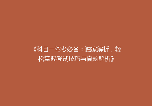 《科目一驾考必备：独家解析，轻松掌握考试技巧与真题解析》