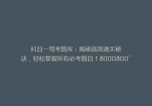 科目一驾考题库：揭秘高效通关秘诀，轻松掌握所有必考题目！🚗🎯
