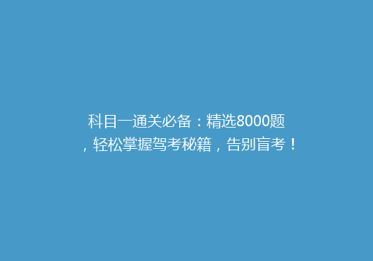 科目一通关必备：精选8000题，轻松掌握驾考秘籍，告别盲考！