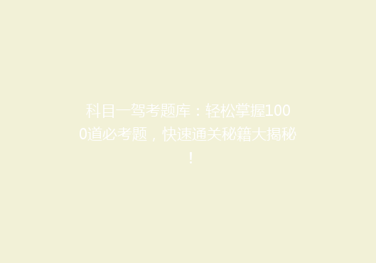科目一驾考题库：轻松掌握1000道必考题，快速通关秘籍大揭秘！