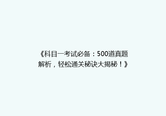 《科目一考试必备：500道真题解析，轻松通关秘诀大揭秘！》