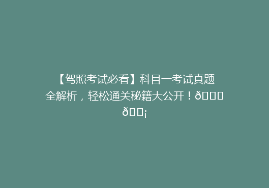 【驾照考试必看】科目一考试真题全解析，轻松通关秘籍大公开！🚗💡