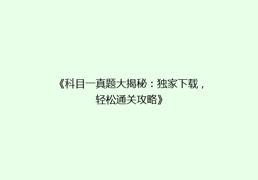 《科目一真题大揭秘：独家下载，轻松通关攻略》