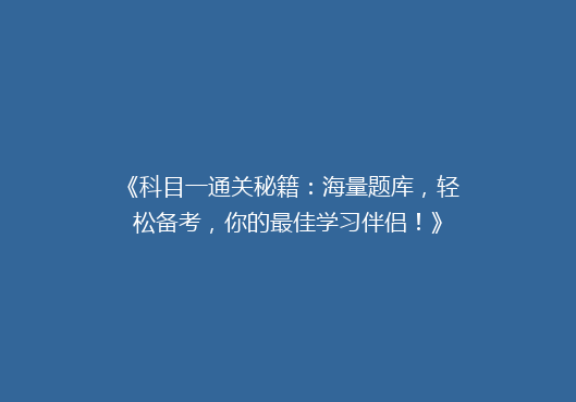 《科目一通关秘籍：海量题库，轻松备考，你的最佳学习伴侣！》