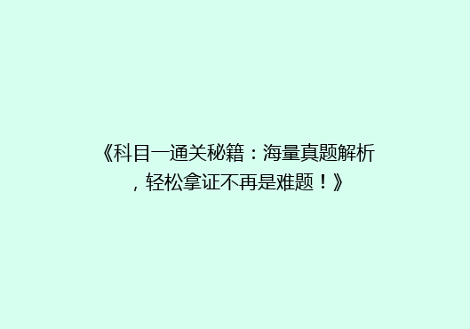 《科目一通关秘籍：海量真题解析，轻松拿证不再是难题！》